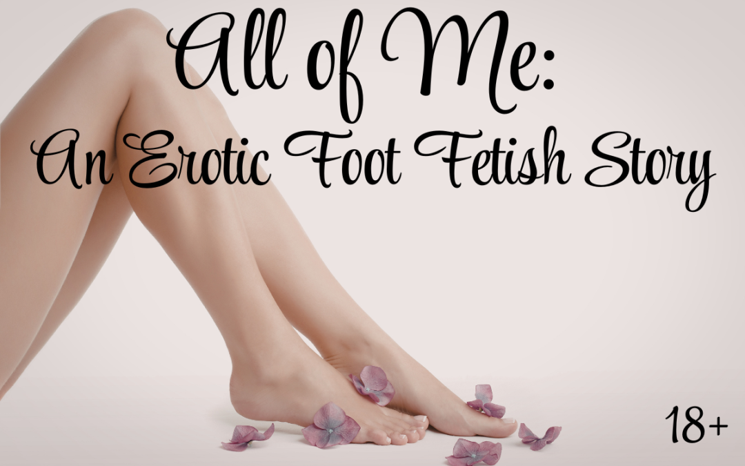 All of Me: An Erotic Foot Fetish Story