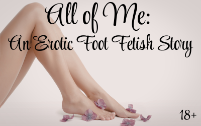 All of Me: An Erotic Foot Fetish Story